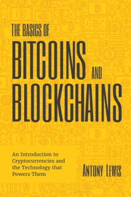 The Basics of Bitcoins and Blockchains eBook By Antony Lewis